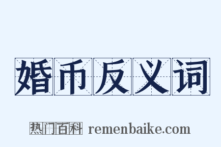婚币反义词是什么意思的图片